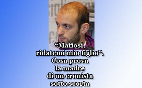 Mafiosi, ridatemi mio figlio. Cosa prova la madre di un cronista sotto scorta