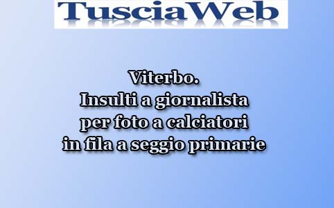 Viterbo. Insulti a giornalista per foto a calciatori in fila a seggio primarie